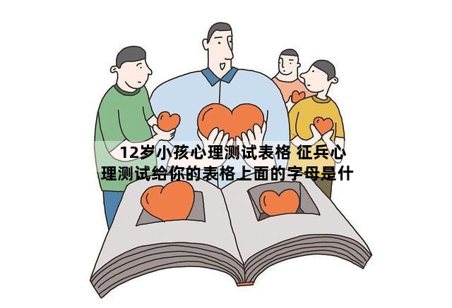 12岁小孩心理测试表格 征兵心理测试给你的表格上面的字母是什么意思!